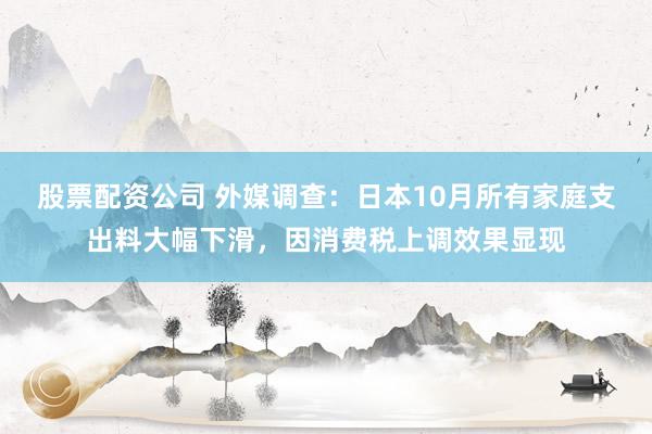 股票配资公司 外媒调查：日本10月所有家庭支出料大幅下滑，因消费税上调效果显现