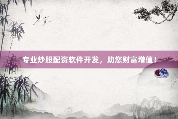 专业炒股配资软件开发，助您财富增值！