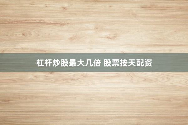 杠杆炒股最大几倍 股票按天配资