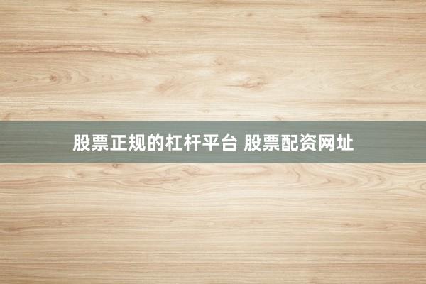 股票正规的杠杆平台 股票配资网址