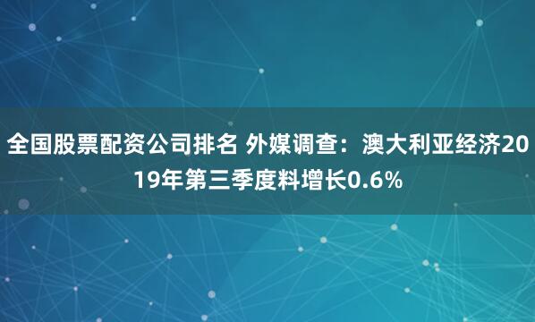 全国股票配资公司排名 外媒调查：澳大利亚经济2019年第三季度料增长0.6%
