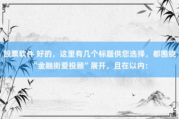 股票软件 好的，这里有几个标题供您选择，都围绕“金融街爱投顾”展开，且在以内：
