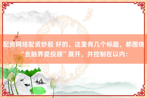 配资网络配资炒股 好的，这里有几个标题，都围绕“金融界爱投顾”展开，并控制在以内：