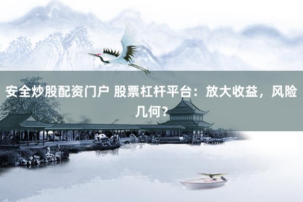 安全炒股配资门户 股票杠杆平台：放大收益，风险几何？