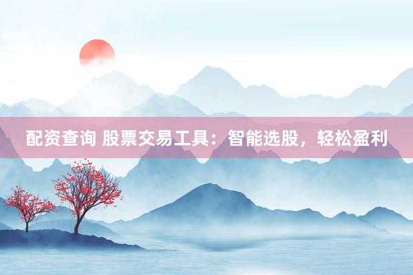 配资查询 股票交易工具：智能选股，轻松盈利
