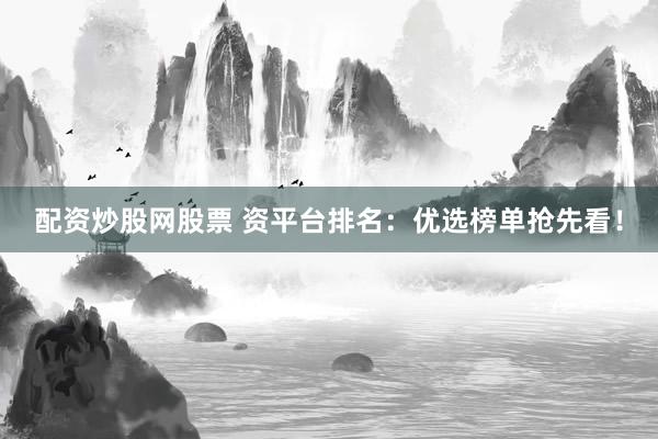 配资炒股网股票 资平台排名：优选榜单抢先看！