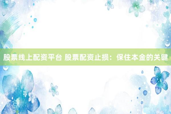 股票线上配资平台 股票配资止损：保住本金的关键
