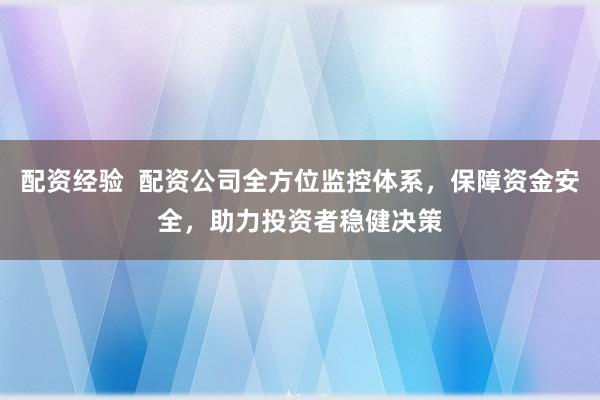 配资经验  配资公司全方位监控体系，保障资金安全，助力投资者稳健决策