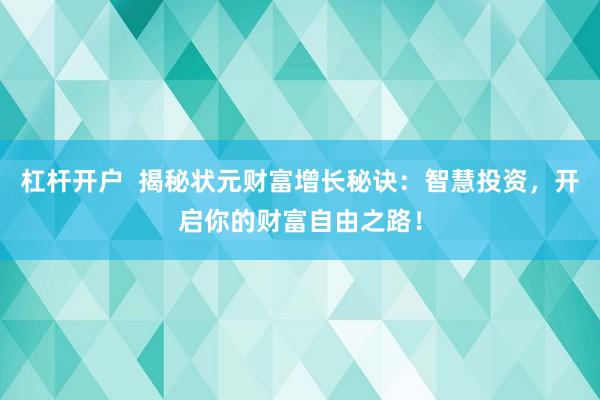 杠杆开户  揭秘状元财富增长秘诀：智慧投资，开启你的财富自由之路！