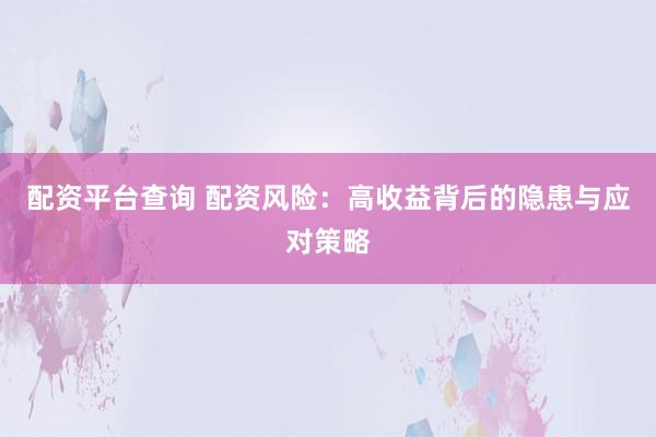 配资平台查询 配资风险：高收益背后的隐患与应对策略
