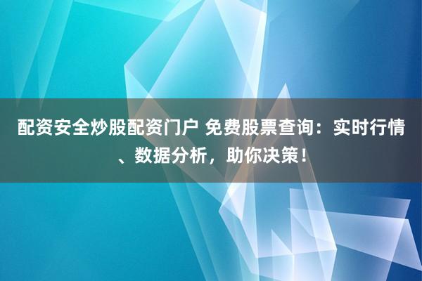 配资安全炒股配资门户 免费股票查询：实时行情、数据分析，助你决策！