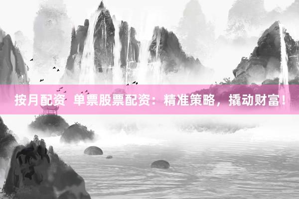 按月配资  单票股票配资：精准策略，撬动财富！