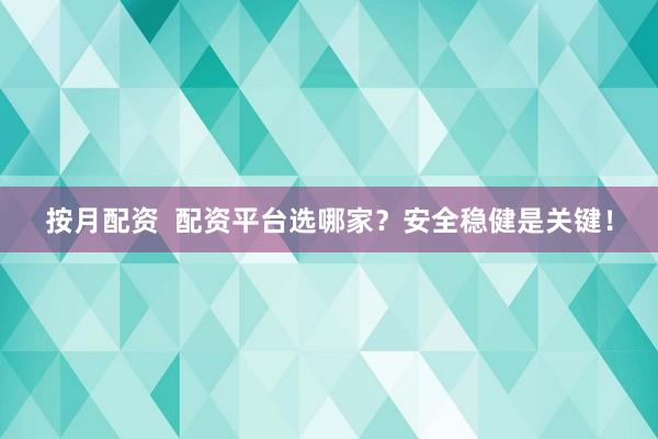 按月配资  配资平台选哪家？安全稳健是关键！