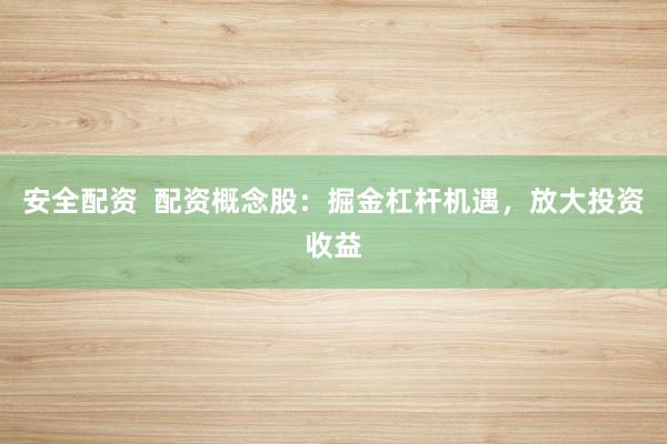 安全配资  配资概念股：掘金杠杆机遇，放大投资收益