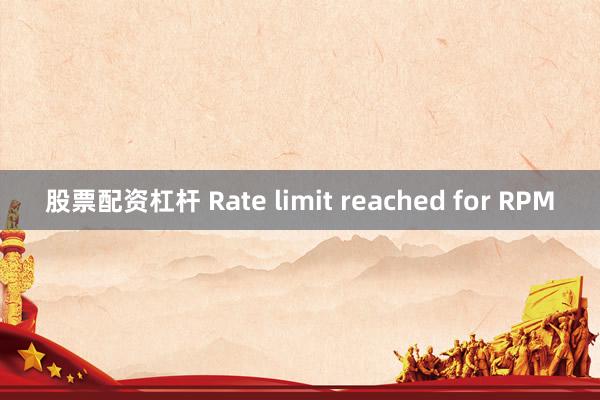 股票配资杠杆 Rate limit reached for RPM