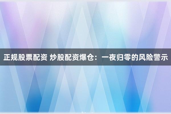 正规股票配资 炒股配资爆仓：一夜归零的风险警示