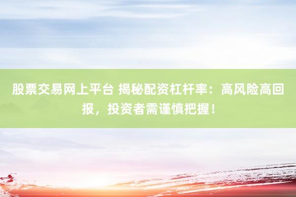 股票交易网上平台 揭秘配资杠杆率：高风险高回报，投资者需谨慎把握！