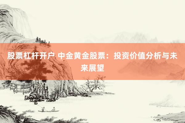 股票杠杆开户 中金黄金股票：投资价值分析与未来展望