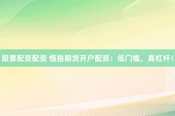 股票配资配资 恒指期货开户配资：低门槛，高杠杆！