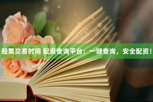 股票交易时间 配资查询平台：一键查询，安全配资！