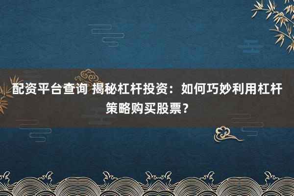 配资平台查询 揭秘杠杆投资：如何巧妙利用杠杆策略购买股票？