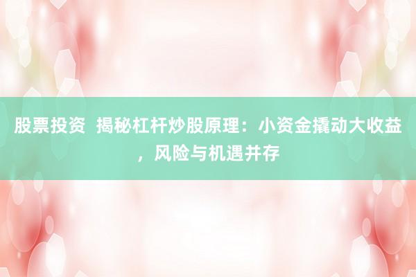 股票投资  揭秘杠杆炒股原理：小资金撬动大收益，风险与机遇并存