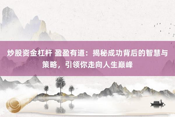 炒股资金杠杆 盈盈有道：揭秘成功背后的智慧与策略，引领你走向人生巅峰