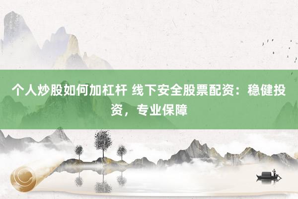 个人炒股如何加杠杆 线下安全股票配资：稳健投资，专业保障