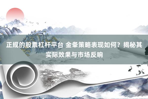 正规的股票杠杆平台 金夆策略表现如何？揭秘其实际效果与市场反响
