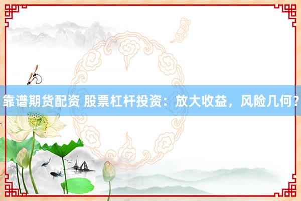 靠谱期货配资 股票杠杆投资：放大收益，风险几何？