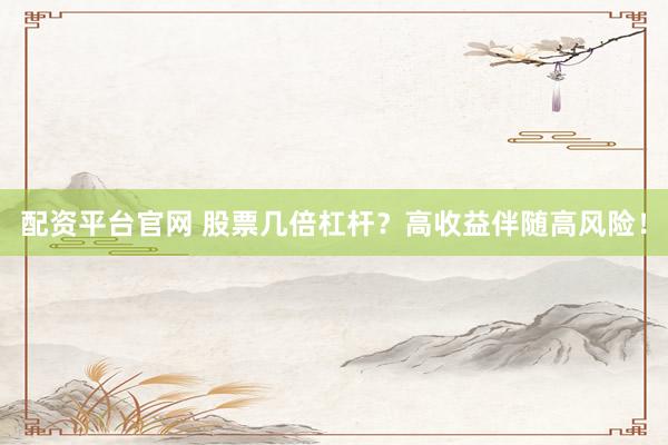 配资平台官网 股票几倍杠杆？高收益伴随高风险！
