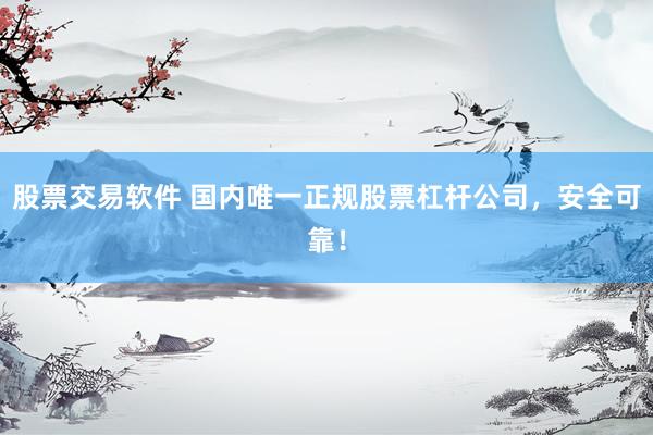 股票交易软件 国内唯一正规股票杠杆公司，安全可靠！