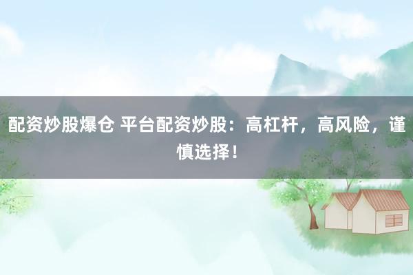 配资炒股爆仓 平台配资炒股：高杠杆，高风险，谨慎选择！