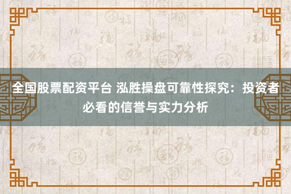 全国股票配资平台 泓胜操盘可靠性探究：投资者必看的信誉与实力分析