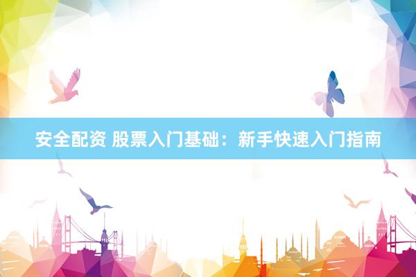 安全配资 股票入门基础：新手快速入门指南