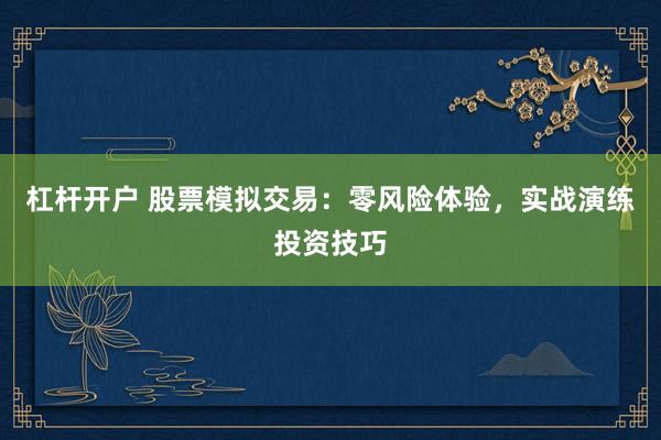 杠杆开户 股票模拟交易：零风险体验，实战演练投资技巧