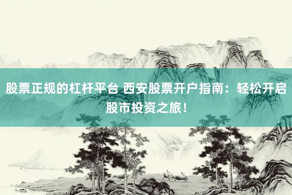 股票正规的杠杆平台 西安股票开户指南：轻松开启股市投资之旅！