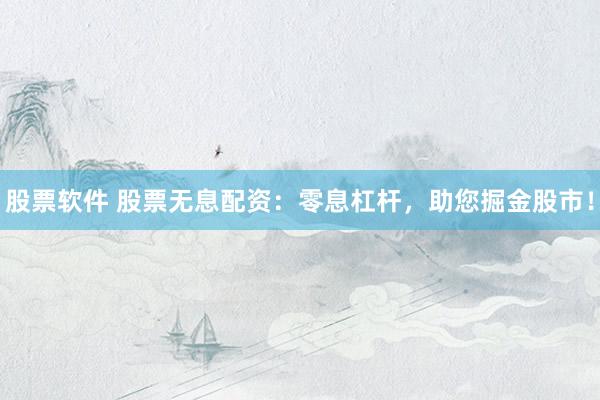 股票软件 股票无息配资：零息杠杆，助您掘金股市！