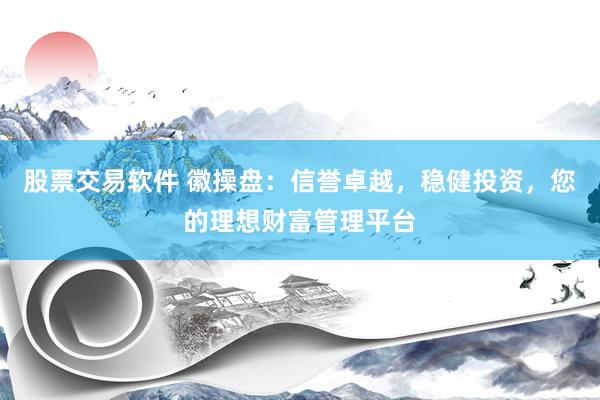 股票交易软件 徽操盘：信誉卓越，稳健投资，您的理想财富管理平台