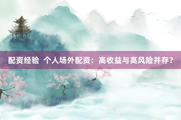 配资经验  个人场外配资：高收益与高风险并存？