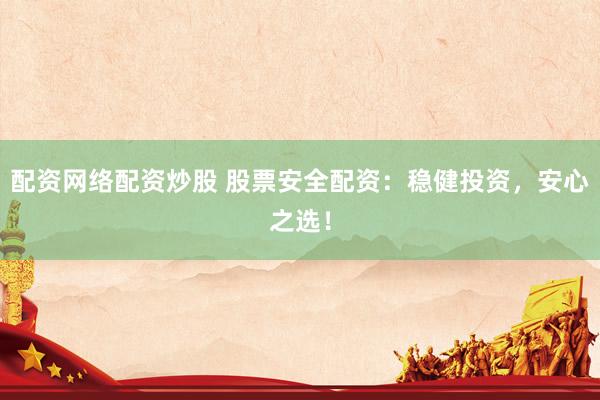 配资网络配资炒股 股票安全配资：稳健投资，安心之选！