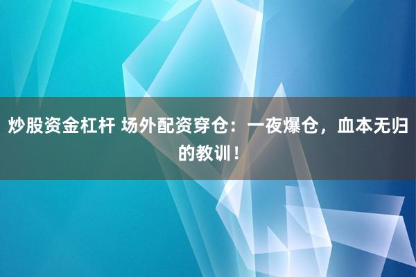 炒股资金杠杆 场外配资穿仓：一夜爆仓，血本无归的教训！