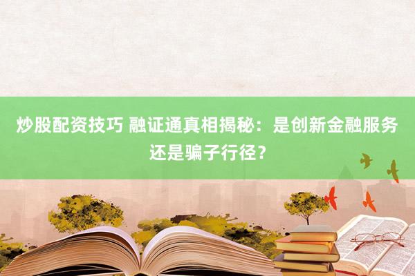 炒股配资技巧 融证通真相揭秘：是创新金融服务还是骗子行径？