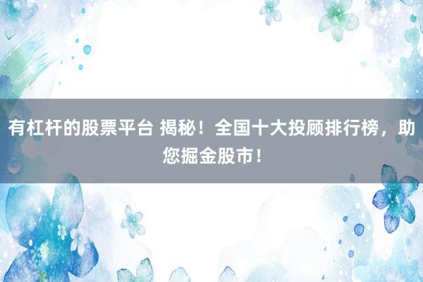 有杠杆的股票平台 揭秘！全国十大投顾排行榜，助您掘金股市！