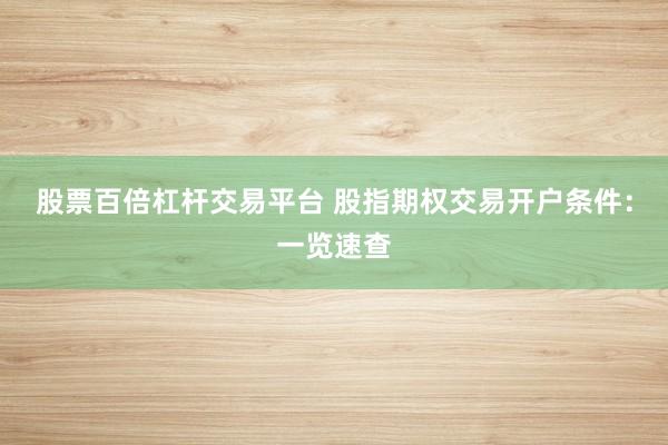 股票百倍杠杆交易平台 股指期权交易开户条件:一览速查