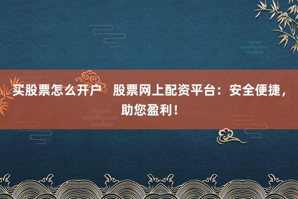 买股票怎么开户   股票网上配资平台：安全便捷，助您盈利！