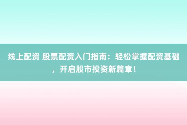 线上配资 股票配资入门指南:轻松掌握配资基础,开启股市投资新篇章!