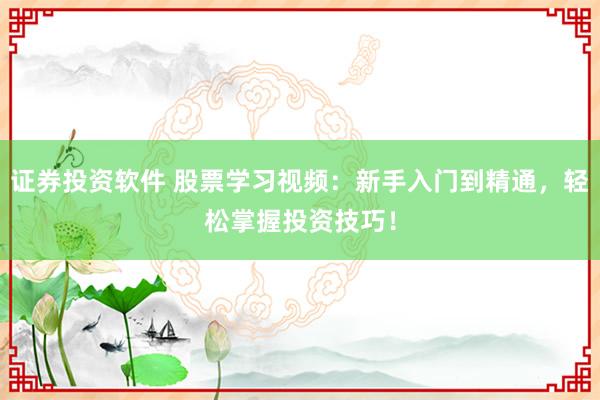 证券投资软件 股票学习视频:新手入门到精通,轻松掌握投资技巧!