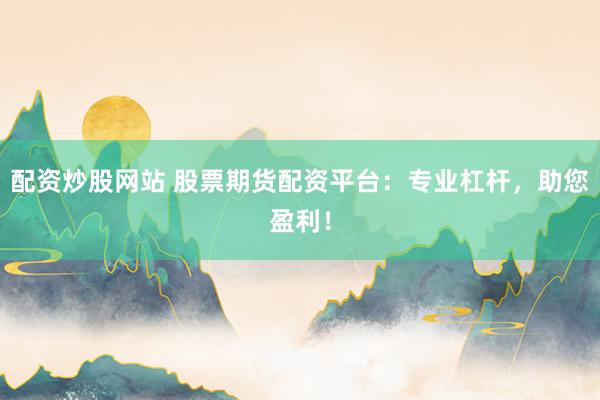 配资炒股网站 股票期货配资平台:专业杠杆,助您盈利!