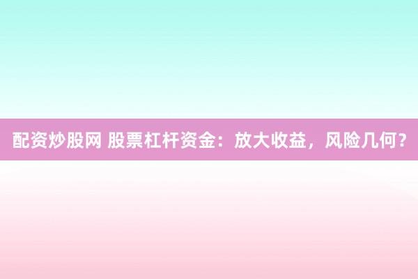配资炒股网 股票杠杆资金:放大收益,风险几何?